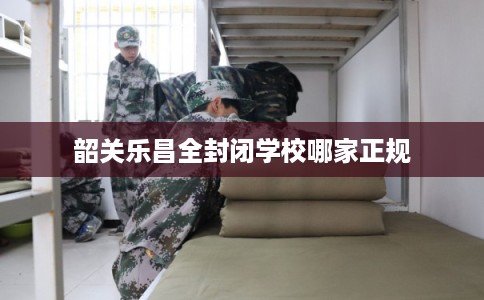 韶关乐昌全封闭学校哪家正规