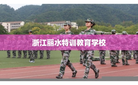 浙江丽水特训教育学校