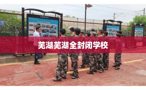 芜湖芜湖全封闭学校