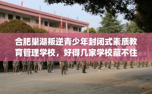 合肥巢湖叛逆青少年封闭式素质教育管理学校，好得几家学校藏不住！