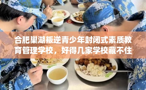 合肥巢湖叛逆青少年封闭式素质教育管理学校，好得几家学校藏不住！