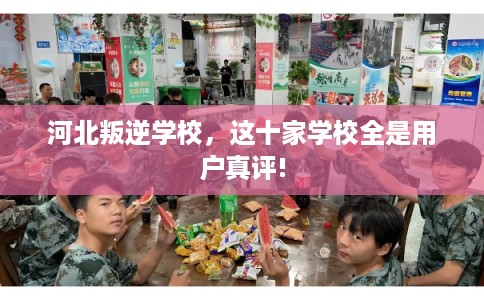 河北叛逆学校，这十家学校全是用户真评!
