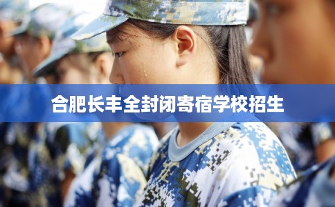 合肥长丰全封闭寄宿学校招生