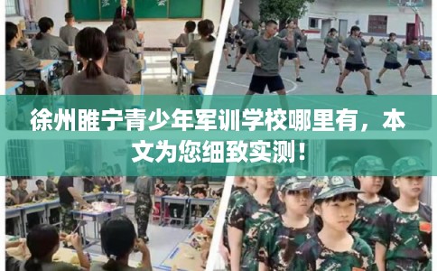 徐州睢宁青少年军训学校哪里有，本文为您细致实测！