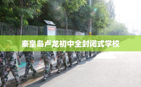 秦皇岛卢龙初中全封闭式学校