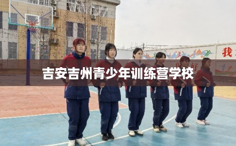 吉安吉州青少年训练营学校