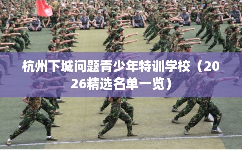 杭州下城问题青少年特训学校（2026精选名单一览）