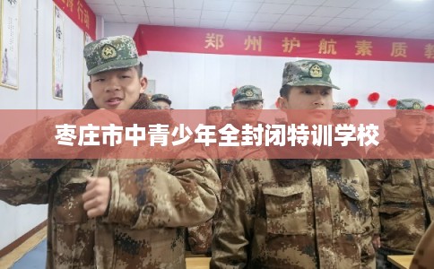 枣庄市中青少年全封闭特训学校