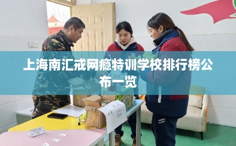 上海南汇戒网瘾特训学校排行榜公布一览