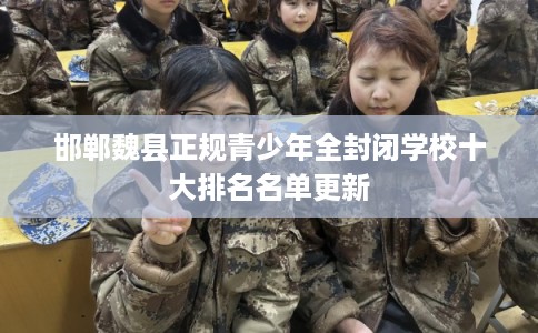 邯郸魏县正规青少年全封闭学校十大排名名单更新