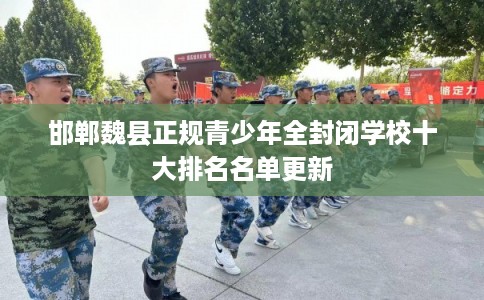 邯郸魏县正规青少年全封闭学校十大排名名单更新