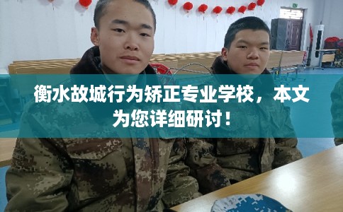 衡水故城行为矫正专业学校，本文为您详细研讨！