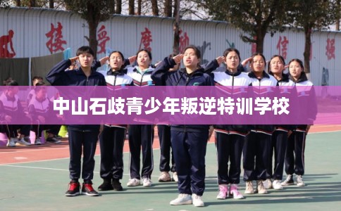 中山石歧青少年叛逆特训学校