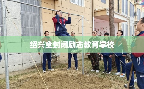 绍兴全封闭励志教育学校