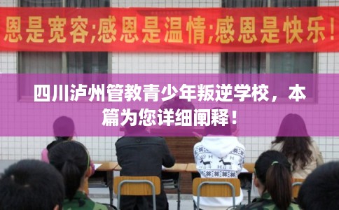 四川泸州管教青少年叛逆学校，本篇为您详细阐释！