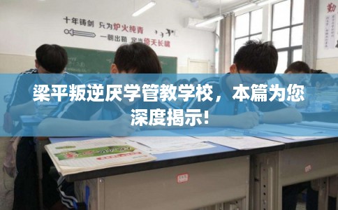 梁平叛逆厌学管教学校，本篇为您深度揭示!