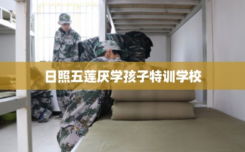 日照五莲厌学孩子特训学校