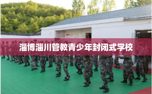 淄博淄川管教青少年封闭式学校