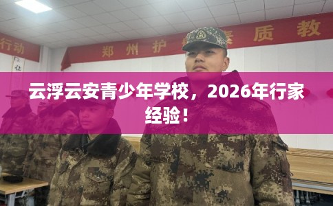 云浮云安青少年学校，2026年行家经验！