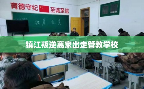 镇江叛逆离家出走管教学校