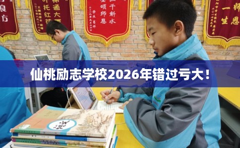 仙桃励志学校2026年错过亏大！