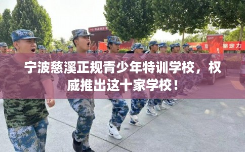 宁波慈溪正规青少年特训学校，权威推出这十家学校！