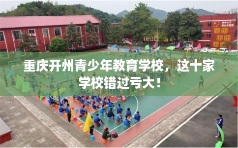 重庆开州青少年教育学校，这十家学校错过亏大！