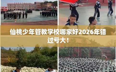 仙桃少年管教学校哪家好2026年错过亏大！