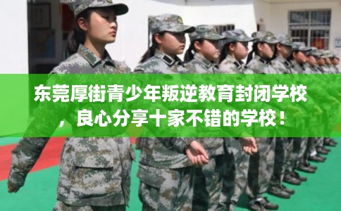 东莞厚街青少年叛逆教育封闭学校，良心分享十家不错的学校！