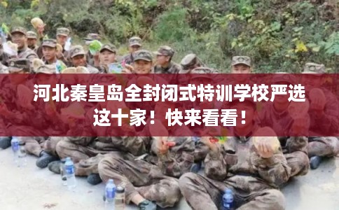 河北秦皇岛全封闭式特训学校严选这十家！快来看看！