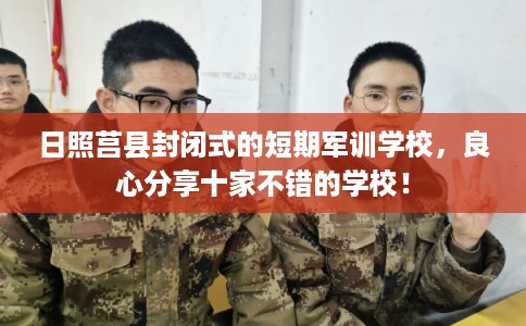 日照莒县封闭式的短期军训学校，良心分享十家不错的学校！