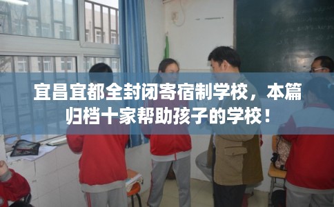 宜昌宜都全封闭寄宿制学校，本篇归档十家帮助孩子的学校！