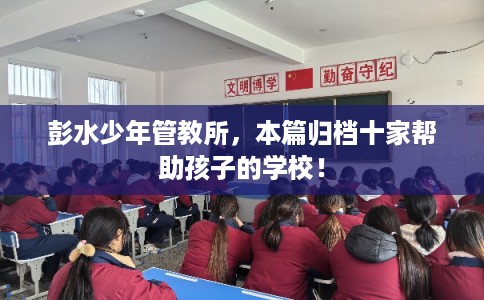 彭水少年管教所，本篇归档十家帮助孩子的学校！