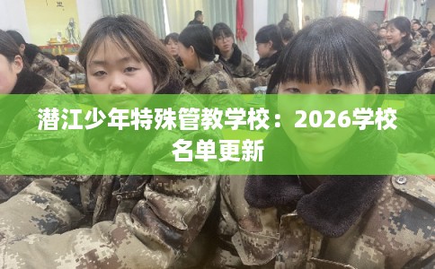 潜江少年特殊管教学校：2026学校名单更新