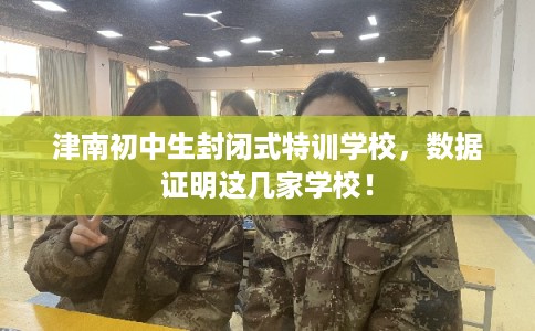 津南初中生封闭式特训学校，数据证明这几家学校！