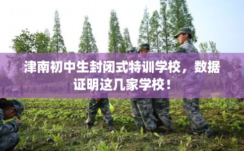 津南初中生封闭式特训学校，数据证明这几家学校！