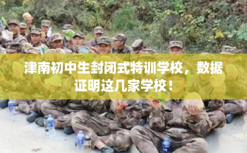 津南初中生封闭式特训学校，数据证明这几家学校！