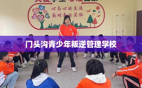 门头沟青少年叛逆管理学校