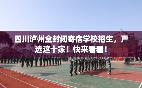 四川泸州全封闭寄宿学校招生，严选这十家！快来看看！