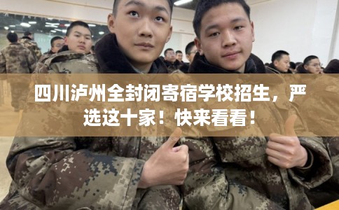 四川泸州全封闭寄宿学校招生，严选这十家！快来看看！