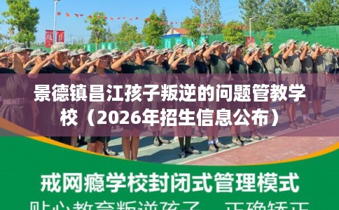 景德镇昌江孩子叛逆的问题管教学校（2026年招生信息公布）