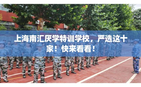 上海南汇厌学特训学校，严选这十家！快来看看！