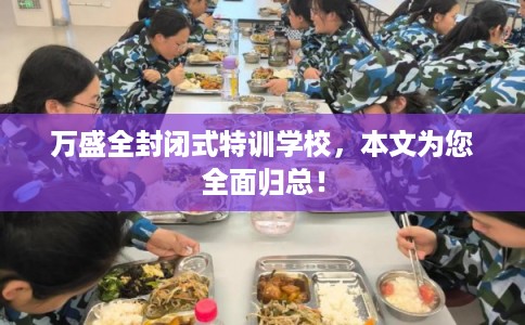 万盛全封闭式特训学校，本文为您全面归总！