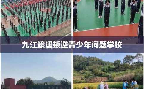 九江濂溪叛逆青少年问题学校