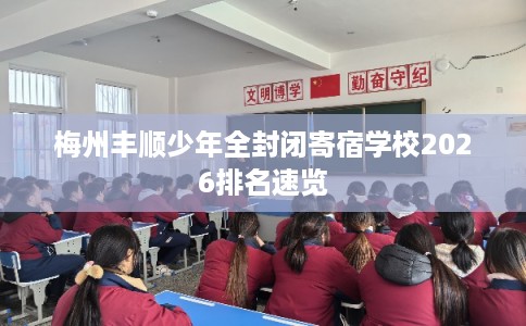 梅州丰顺少年全封闭寄宿学校2026排名速览