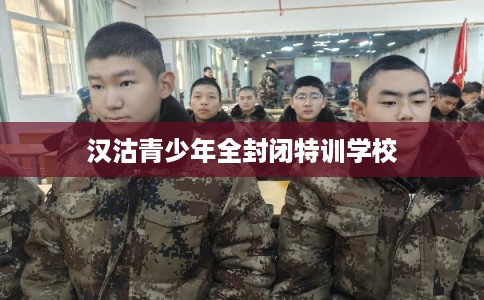 汉沽青少年全封闭特训学校