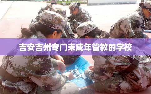 吉安吉州专门未成年管教的学校