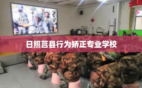 日照莒县行为矫正专业学校