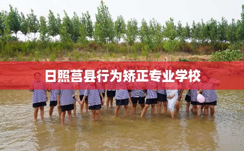 日照莒县行为矫正专业学校