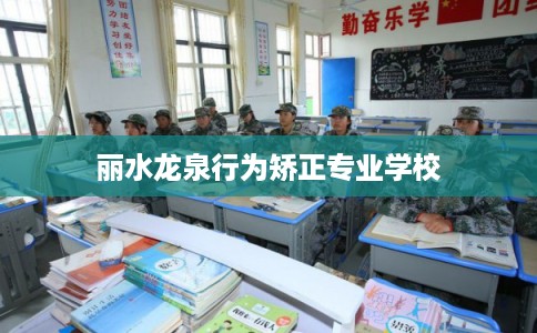 丽水龙泉行为矫正专业学校
